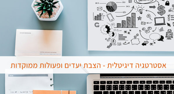 Read more about the article אסטרטגיה דיגיטלית – הצבת יעדים ופעולות ממוקדות